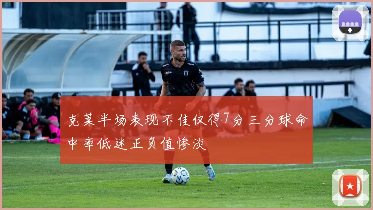 克莱半场表现不佳仅得7分三分球命中率低迷正负值惨淡