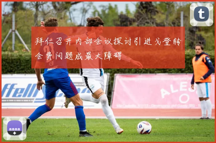 拜仁召开内部会议探讨引进戈登转会费问题成最大障碍