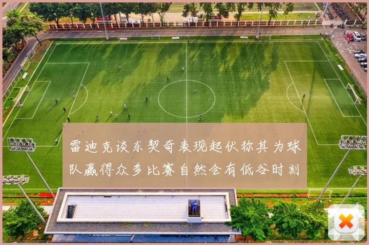 雷迪克谈东契奇表现起伏称其为球队赢得众多比赛自然会有低谷时刻