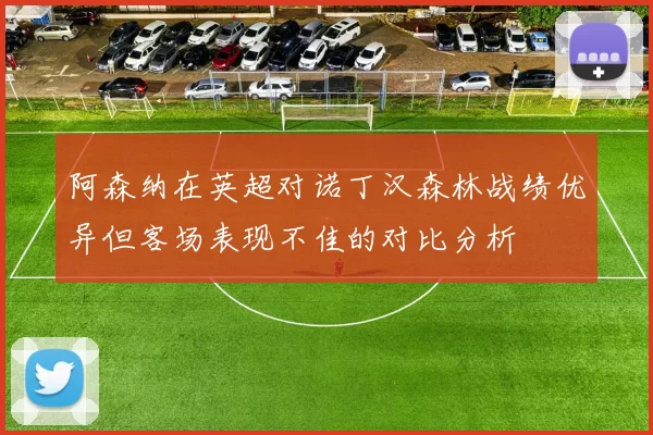 阿森纳在英超对诺丁汉森林战绩优异但客场表现不佳的对比分析