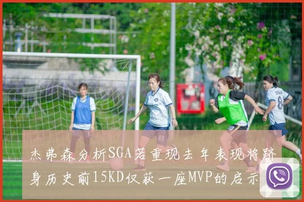 杰弗森分析SGA若重现去年表现将跻身历史前15KD仅获一座MVP的启示