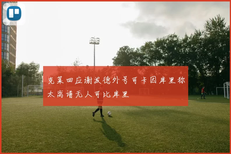 克莱回应谢泼德外号可卡因库里称太离谱无人可比库里