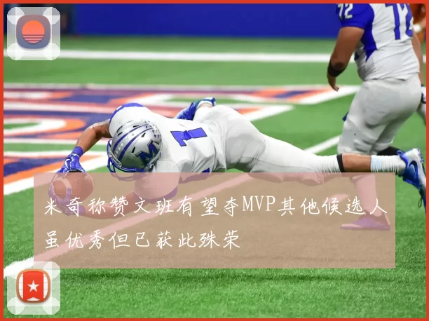 米奇称赞文班有望夺MVP其他候选人虽优秀但已获此殊荣