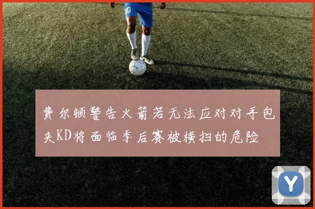 费尔顿警告火箭若无法应对对手包夹KD将面临季后赛被横扫的危险
