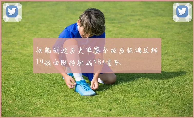 快船创造历史单赛季经历极端反转19战由败转胜成NBA首队
